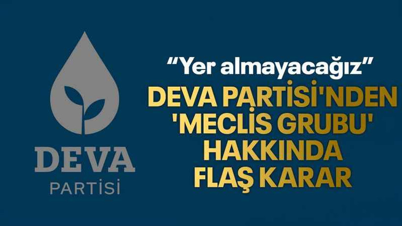 DEVA Partisi'nden 'Meclis Grubu' hakkında flaş karar